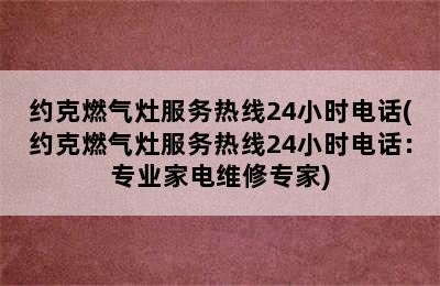 约克燃气灶服务热线24小时电话(约克燃气灶服务热线24小时电话：专业家电维修专家)