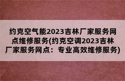 约克空气能2023吉林厂家服务网点维修服务(约克空调2023吉林厂家服务网点：专业高效维修服务)