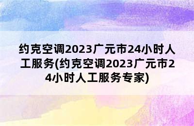 约克空调2023广元市24小时人工服务(约克空调2023广元市24小时人工服务专家)