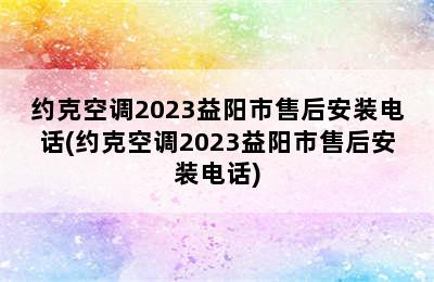 约克空调2023益阳市售后安装电话(约克空调2023益阳市售后安装电话)