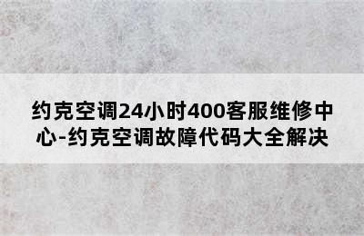 约克空调24小时400客服维修中心-约克空调故障代码大全解决