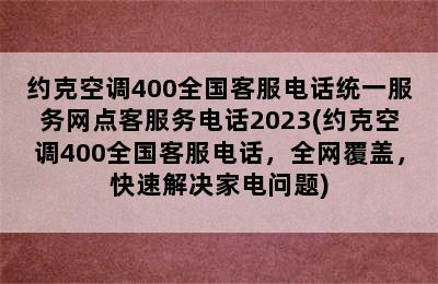 约克空调400全国客服电话统一服务网点客服务电话2023(约克空调400全国客服电话，全网覆盖，快速解决家电问题)