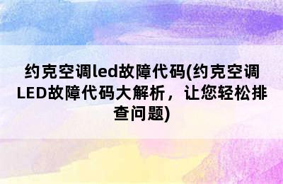 约克空调led故障代码(约克空调LED故障代码大解析，让您轻松排查问题)