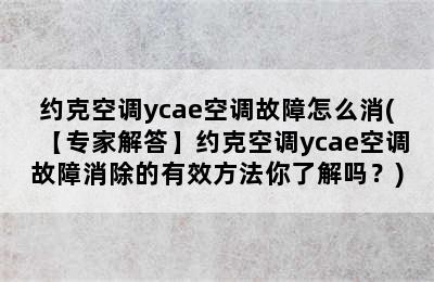 约克空调ycae空调故障怎么消(【专家解答】约克空调ycae空调故障消除的有效方法你了解吗？)