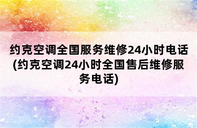 约克空调全国服务维修24小时电话(约克空调24小时全国售后维修服务电话)