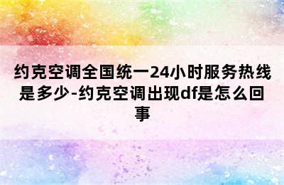 约克空调全国统一24小时服务热线是多少-约克空调出现df是怎么回事