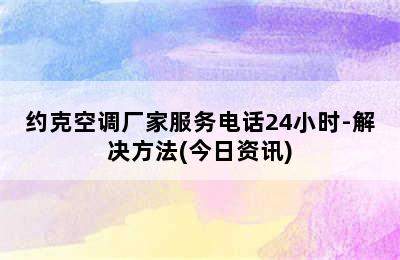 约克空调厂家服务电话24小时-解决方法(今日资讯)