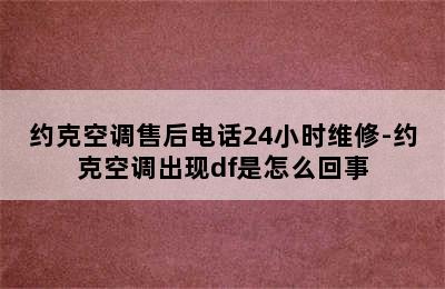 约克空调售后电话24小时维修-约克空调出现df是怎么回事