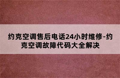 约克空调售后电话24小时维修-约克空调故障代码大全解决