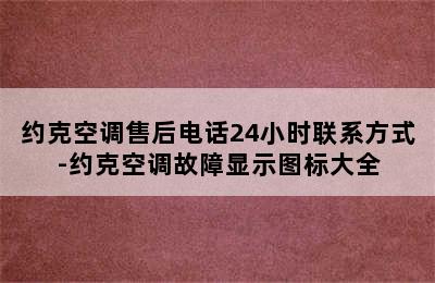 约克空调售后电话24小时联系方式-约克空调故障显示图标大全