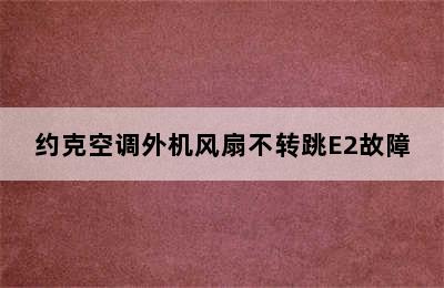 约克空调外机风扇不转跳E2故障