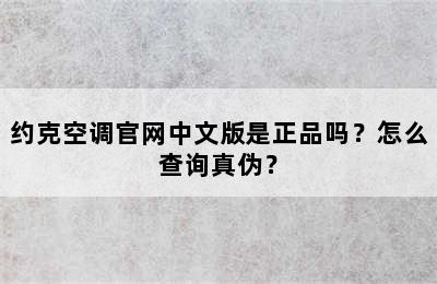 约克空调官网中文版是正品吗？怎么查询真伪？