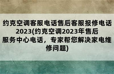 约克空调客服电话售后客服报修电话2023(约克空调2023年售后服务中心电话，专家帮您解决家电维修问题)