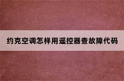 约克空调怎样用遥控器查故障代码