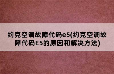 约克空调故障代码e5(约克空调故障代码E5的原因和解决方法)