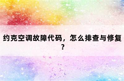 约克空调故障代码，怎么排查与修复？