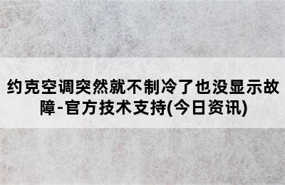 约克空调突然就不制冷了也没显示故障-官方技术支持(今日资讯)