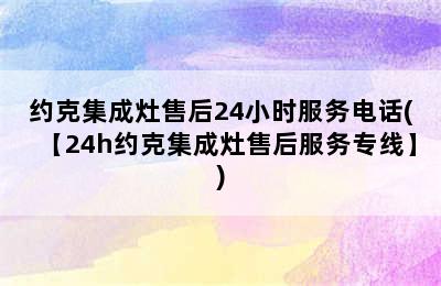 约克集成灶售后24小时服务电话(【24h约克集成灶售后服务专线】)