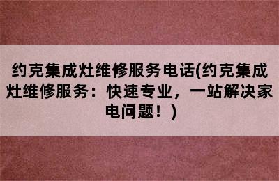 约克集成灶维修服务电话(约克集成灶维修服务：快速专业，一站解决家电问题！)