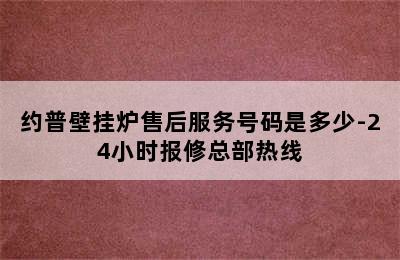 约普壁挂炉售后服务号码是多少-24小时报修总部热线