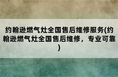 约翰逊燃气灶全国售后维修服务(约翰逊燃气灶全国售后维修，专业可靠)