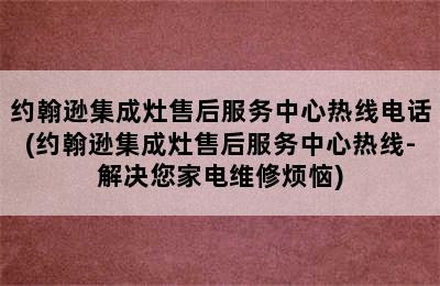 约翰逊集成灶售后服务中心热线电话(约翰逊集成灶售后服务中心热线-解决您家电维修烦恼)