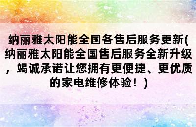 纳丽雅太阳能全国各售后服务更新(纳丽雅太阳能全国售后服务全新升级，竭诚承诺让您拥有更便捷、更优质的家电维修体验！)