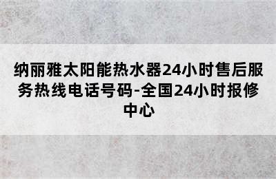 纳丽雅太阳能热水器24小时售后服务热线电话号码-全国24小时报修中心