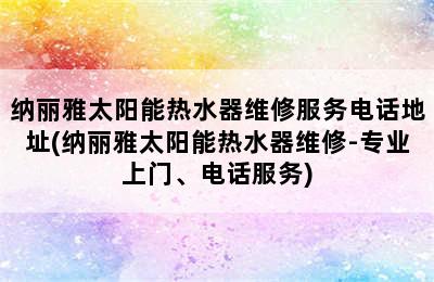 纳丽雅太阳能热水器维修服务电话地址(纳丽雅太阳能热水器维修-专业上门、电话服务)