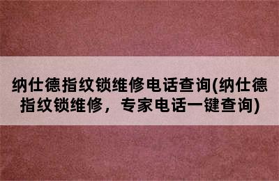 纳仕德指纹锁维修电话查询(纳仕德指纹锁维修，专家电话一键查询)