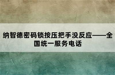 纳智德密码锁按压把手没反应——全国统一服务电话