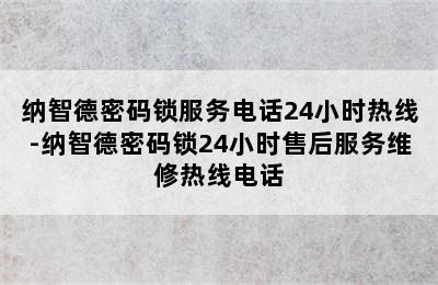 纳智德密码锁服务电话24小时热线-纳智德密码锁24小时售后服务维修热线电话