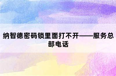 纳智德密码锁里面打不开——服务总部电话