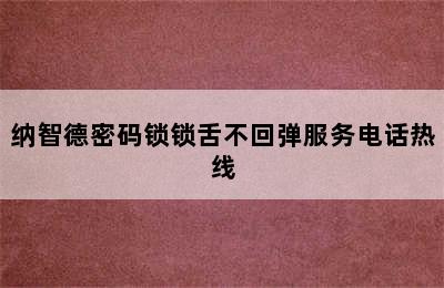 纳智德密码锁锁舌不回弹服务电话热线