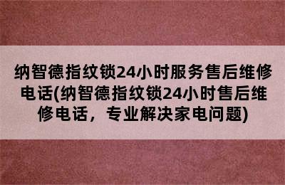 纳智德指纹锁24小时服务售后维修电话(纳智德指纹锁24小时售后维修电话，专业解决家电问题)