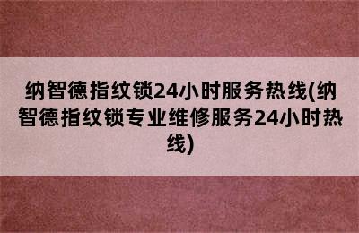 纳智德指纹锁24小时服务热线(纳智德指纹锁专业维修服务24小时热线)