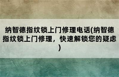 纳智德指纹锁上门修理电话(纳智德指纹锁上门修理，快速解锁您的疑虑)