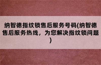 纳智德指纹锁售后服务号码(纳智德售后服务热线，为您解决指纹锁问题)