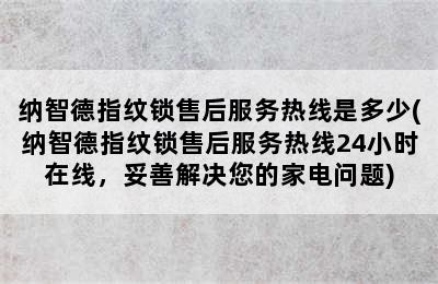 纳智德指纹锁售后服务热线是多少(纳智德指纹锁售后服务热线24小时在线，妥善解决您的家电问题)