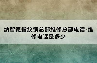 纳智德指纹锁总部维修总部电话-维修电话是多少