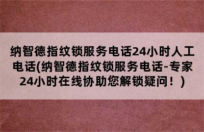 纳智德指纹锁服务电话24小时人工电话(纳智德指纹锁服务电话-专家24小时在线协助您解锁疑问！)