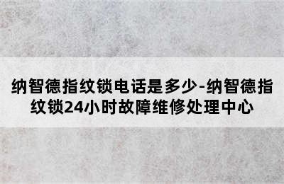 纳智德指纹锁电话是多少-纳智德指纹锁24小时故障维修处理中心