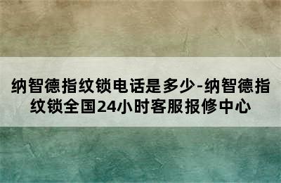 纳智德指纹锁电话是多少-纳智德指纹锁全国24小时客服报修中心