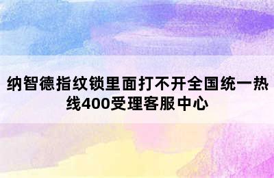 纳智德指纹锁里面打不开全国统一热线400受理客服中心