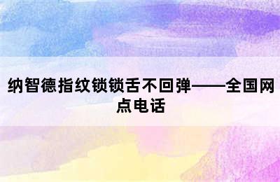 纳智德指纹锁锁舌不回弹——全国网点电话