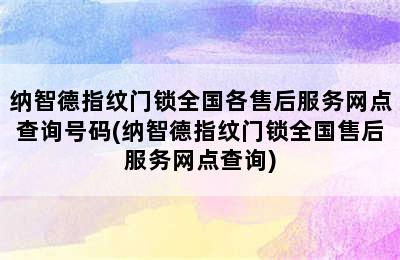 纳智德指纹门锁全国各售后服务网点查询号码(纳智德指纹门锁全国售后服务网点查询)