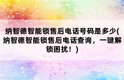 纳智德智能锁售后电话号码是多少(纳智德智能锁售后电话查询，一键解锁困扰！)