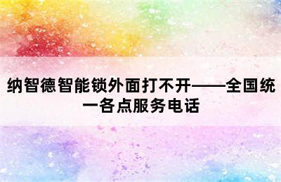 纳智德智能锁外面打不开——全国统一各点服务电话