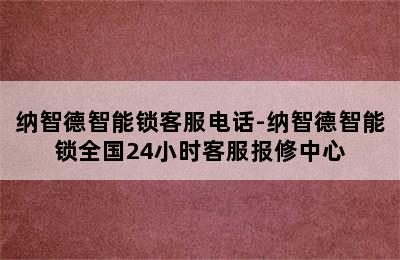 纳智德智能锁客服电话-纳智德智能锁全国24小时客服报修中心