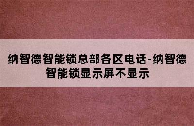 纳智德智能锁总部各区电话-纳智德智能锁显示屏不显示